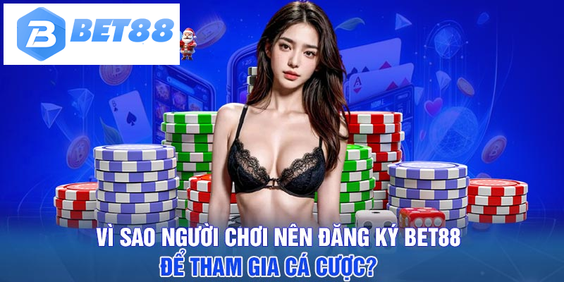 Vì sao người chơi nên đăng ký BET88 để tham gia cá cược?