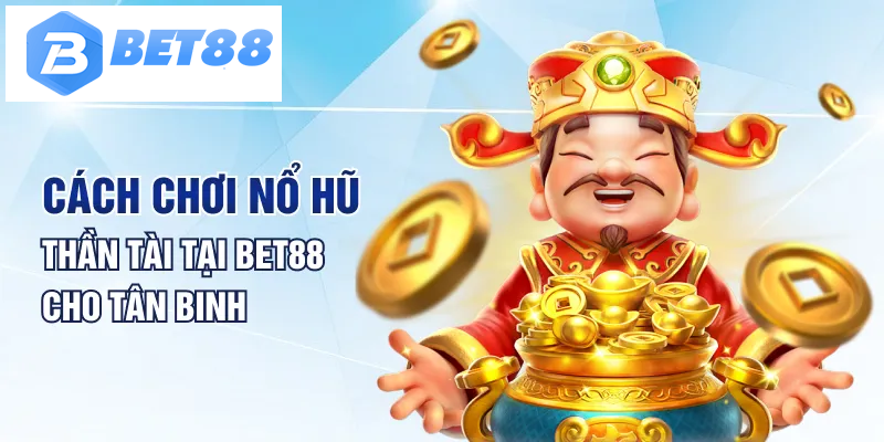 Cách chơi nổ hũ thần tài tại BET88 cho tân binh