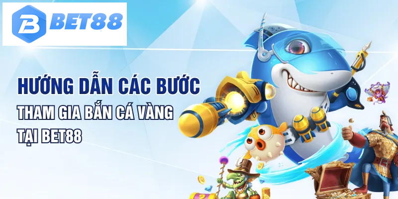 Hướng dẫn các bước tham gia bắn cá vàng tại Bet88