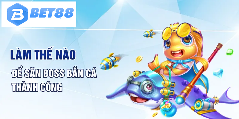 Làm thế nào để săn Boss bắn cá thành công